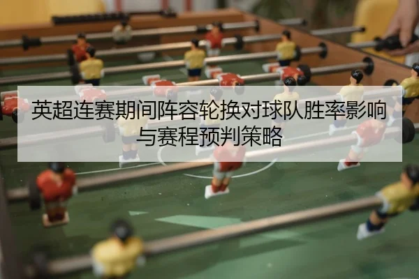英超连赛期间阵容轮换对球队胜率影响与赛程预判策略