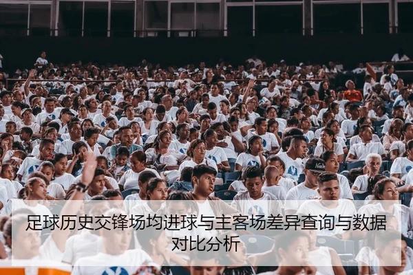 足球历史交锋场均进球与主客场差异查询与数据对比分析