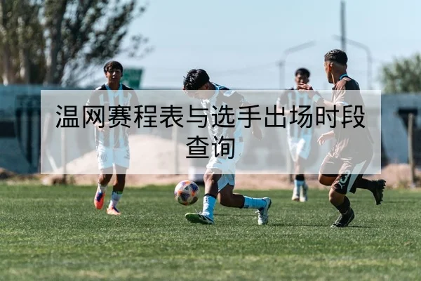 温网赛程表与选手出场时段查询